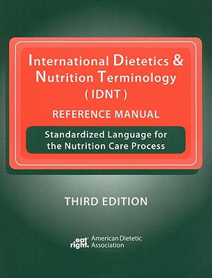 International Dietetics & Nutrition Terminology (IDNT) Reference Manual: Standardized Language for the Nutrition Care Process - American Dietetic Association (Creator)