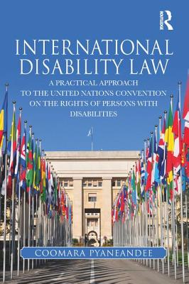 International Disability Law: A Practical Approach to the United Nations Convention on the Rights of Persons with Disabilities - Pyaneandee, Coomara