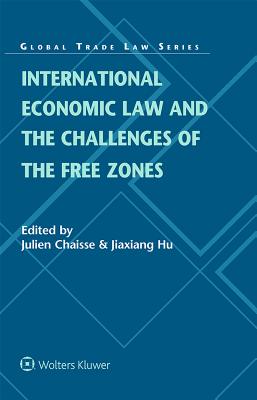 International Economic Law and the Challenges of the Free Zones - Chaisse, Julien (Editor), and Hu, Jiaxiang (Editor)