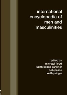 International Encyclopedia of Men and Masculinities - Flood, Michael (Editor), and Kegan Gardiner, Judith (Editor), and Pease, Bob (Editor)