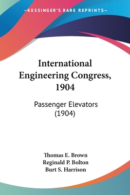International Engineering Congress, 1904: Passenger Elevators (1904) - Brown, Thomas E, Dr., PH.D., and Bolton, Reginald P, and Harrison, Burt S