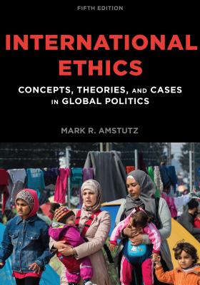 International Ethics: Concepts, Theories, and Cases in Global Politics - Amstutz, Mark R