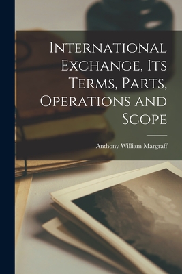 International Exchange, its Terms, Parts, Operations and Scope - Margraff, Anthony William