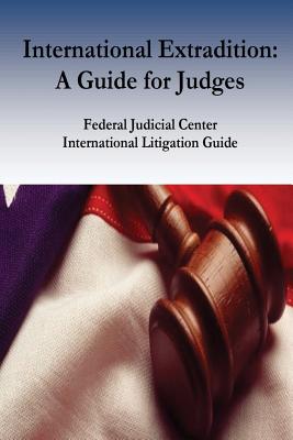 International Extradition: A Guide for Judges - Ronald J Hedges, and Penny Hill Press (Editor), and Federal Judicial Center