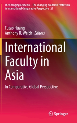 International Faculty in Asia: In Comparative Global Perspective - Huang, Futao (Editor), and Welch, Anthony R (Editor)