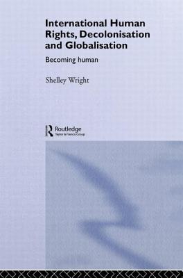 International Human Rights, Decolonisation and Globalisation: Becoming Human - Wright, Shelley