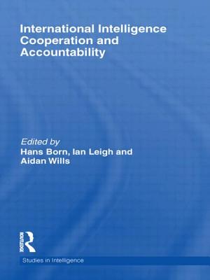 International Intelligence Cooperation and Accountability - Born, Hans (Editor), and Leigh, Ian (Editor), and Wills, Aidan (Editor)