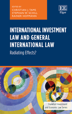 International Investment Law and General International Law: Radiating Effects? - Tams, Christian J (Editor), and Schill, Stephan W (Editor), and Hofmann, Rainer (Editor)