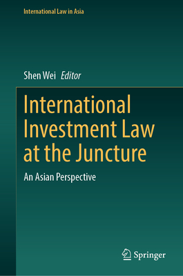 International Investment Law at the Juncture: An Asian Perspective - Wei, Shen (Editor)