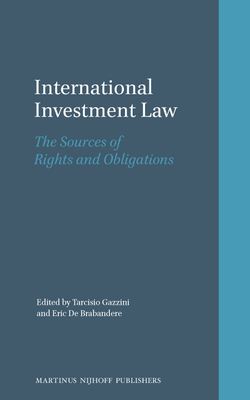 International Investment Law: The Sources of Rights and Obligations - Gazzini, Tarcisio, and de Brabandere, Eric