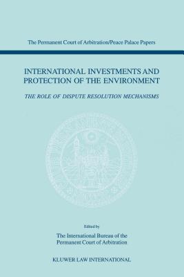 International Investments and Protection of the Environment: The Role of Dispute Resolution Mechanisms - International Bureau of the Permanent Court of Arbitration