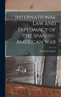 International Law and Diplomacy of the Spanish-American War - Benton, Elbert Jay