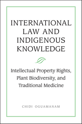 International Law and Indigenous Knowledge: Intellectual Property, Plant Biodiversity, and Traditional Medicine - Oguamanam, Chidi