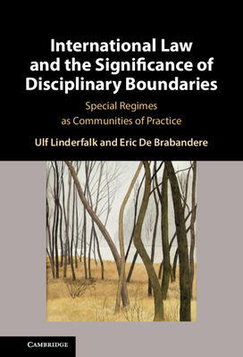 International Law and the Significance of Disciplinary Boundaries: Special Regimes as Communities of Practice - Linderfalk, Ulf, and de Brabandere, Eric