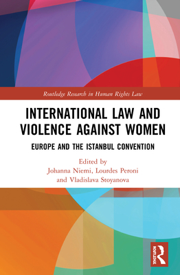 International Law and Violence Against Women: Europe and the Istanbul Convention - Niemi, Johanna (Editor), and Peroni, Lourdes (Editor), and Stoyanova, Vladislava (Editor)