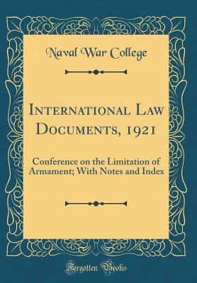 International Law Documents, 1921: Conference on the Limitation of Armament; With Notes and Index (Classic Reprint) - College, Naval War