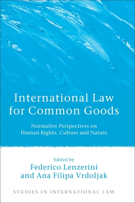 International Law for Common Goods: Normative Perspectives on Human Rights, Culture and Nature - Lenzerini, Federico (Editor), and Vrdoljak, Ana Filipa (Editor)