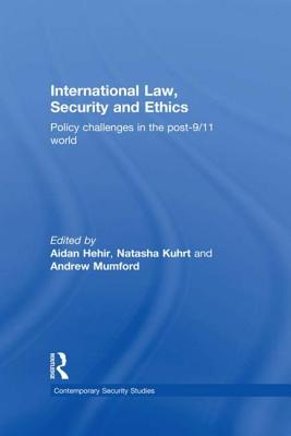 International Law, Security and Ethics: Policy Challenges in the post-9/11 World - Hehir, Aidan (Editor), and Kuhrt, Natasha (Editor), and Mumford, Andrew (Editor)