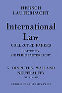 International Law: Volume 5, Disputes, War and Neutrality, Parts IX-XIV: Being the Collected Papers of Hersch Lauterpacht