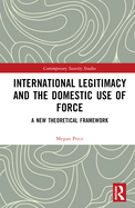 International Legitimacy and the Domestic Use of Force: A New Theoretical Framework