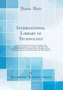 International Library of Technology: A Series of Textbooks for Persons Engaged in the Engineering Professions and Trades or for Those Who Desire Information Concerning Them, Fully Illustared and Containing Numerous Practical Examples and Their Solutions