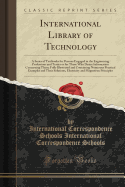 International Library of Technology: A Series of Textbooks for Persons Engaged in the Engineering Professions and Trades or for Those Who Desire Information Concerning Them; Fully Illustrated and Containing Numerous Practical Examples and Their Solutions,