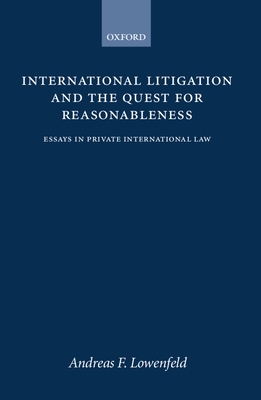 International Litigation and the Quest for Reasonableness: Essays in Private International Law - Lowenfeld, Andreas F