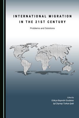 International Migration in the 21st Century: Problems and Solutions - Goularas, Goekce Bayindir (Editor), and Ipek, Isil Zeynep Turkan (Editor)