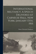 International Militancy: A Speech Delivered at Carnegie Hall, New York, January 13th, 1915 (Classic Reprint)