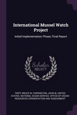 International Mussel Watch Project: Initial Implementation Phase, Final Report - Tripp, Bruce W, and Farrington, John W, and United States National Ocean Service O (Creator)