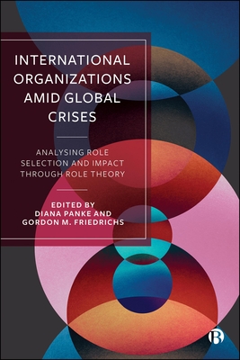 International Organizations Amid Global Crises: Analysing Role Selection and Impact through Role Theory - Libman, Alexander (Contributions by), and Clark, John F. (Contributions by), and von Allwrden, Laura (Contributions by)