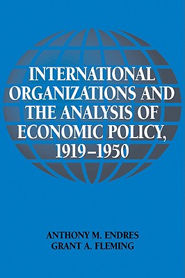 International Organizations and the Analysis of Economic Policy, 1919-1950 - Endres, Anthony M., and Fleming, Grant A.