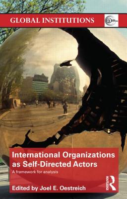 International Organizations as Self-Directed Actors: A Framework for Analysis - Oestreich, Joel E (Editor)