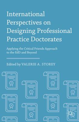 International Perspectives on Designing Professional Practice Doctorates: Applying the Critical Friends Approach to the Edd and Beyond - Storey, Valerie A