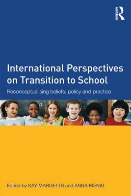 International Perspectives on Transition to School: Reconceptualising beliefs, policy and practice - Margetts, Kay (Editor), and Kienig, Anna (Editor)