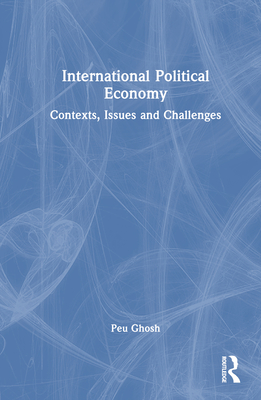 International Political Economy: Contexts, Issues and Challenges - Ghosh, Peu