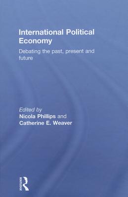 International Political Economy: Debating the Past, Present and Future - Phillips, Nicola (Editor), and Weaver, Catherine (Editor)