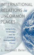 International Relations in Uncommon Places: Indigeneity, Cosmology, and the Limits of International Theory
