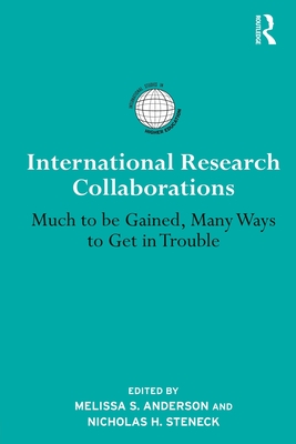 International Research Collaborations: Much to be Gained, Many Ways to Get in Trouble - Anderson, Melissa S. (Editor), and Steneck, Nicholas H. (Editor)