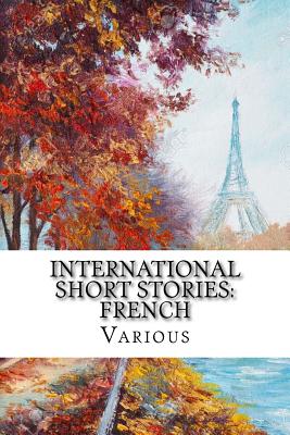 International Short Stories: French - Prevost, Marcel, and Vidocq, Eugene Francois, and De Balzac, Honore