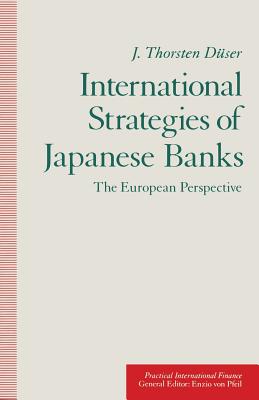 International Strategies of Japanese Banks: The European Perspective - Duser, J Thorsten