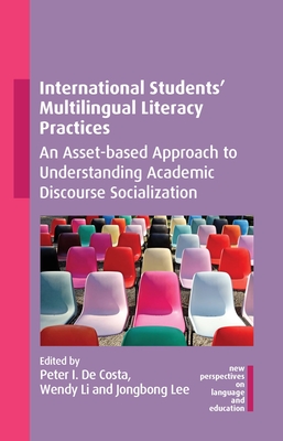 International Students' Multilingual Literacy Practices: An Asset-Based Approach to Understanding Academic Discourse Socialization - de Costa, Peter I (Editor), and Li, Wendy (Editor), and Lee, Jongbong (Editor)