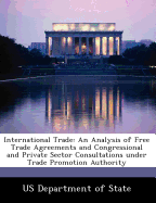 International Trade: An Analysis of Free Trade Agreements and Congressional and Private Sector Consultations Under Trade Promotion Authority