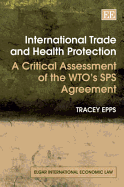 International Trade and Health Protection: A Critical Assessment of the Wto's Sps Agreement - Epps, Tracey