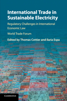 International Trade in Sustainable Electricity: Regulatory Challenges in International Economic Law - Cottier, Thomas, Professor (Editor), and Espa, Ilaria (Editor)