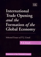 International Trade Opening and the Formation of the Global Economy: Selected Essays of P.J. Lloyd - Lloyd, P J