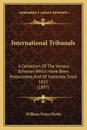 International Tribunals: A Collection of the Various Schemes Which Have Been Propounded, and of Instances Since 1815: For the Use of the Special Committee on Arbitration