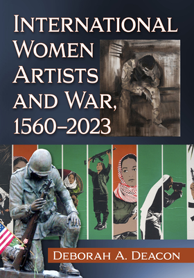 International Women Artists and War, 1560-2023 - Deacon, Deborah A.