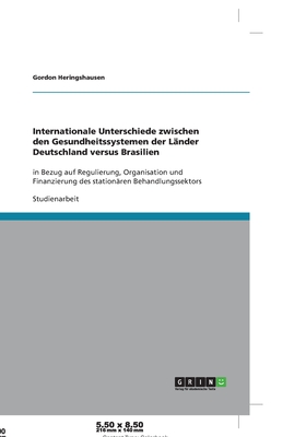 Internationale Unterschiede zwischen den Gesundheitssystemen der Lnder Deutschland versus Brasilien: in Bezug auf Regulierung, Organisation und Finanzierung des stationren Behandlungssektors - Heringshausen, Gordon