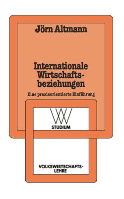 Internationale Wirtschaftsbeziehungen: Eine Praxisorientierte Einfhrung - Altmann, Jrn